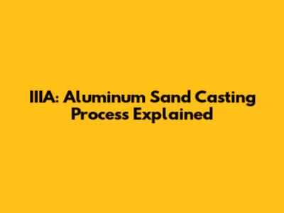IIIA: Aluminum Sand Casting Process Explained