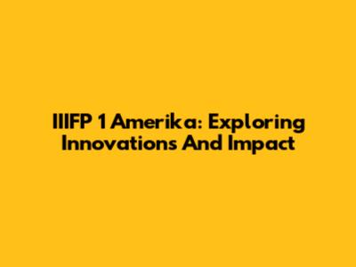 IIIFP 1 Amerika: Exploring Innovations And Impact