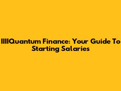 IIIIQuantum Finance: Your Guide To Starting Salaries