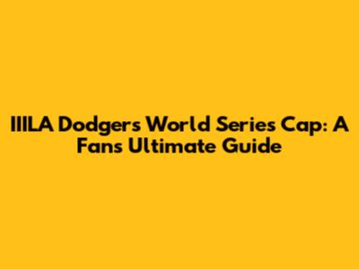IIILA Dodgers World Series Cap: A Fan's Ultimate Guide