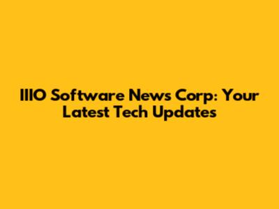 IIIO Software News Corp: Your Latest Tech Updates