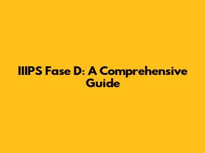IIIPS Fase D: A Comprehensive Guide