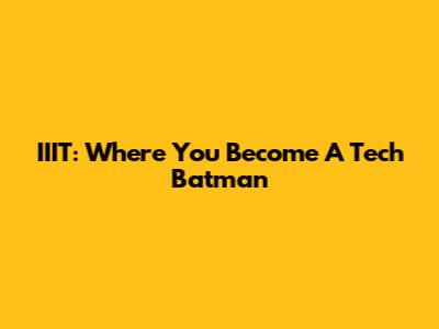 IIIT: Where You Become A Tech Batman