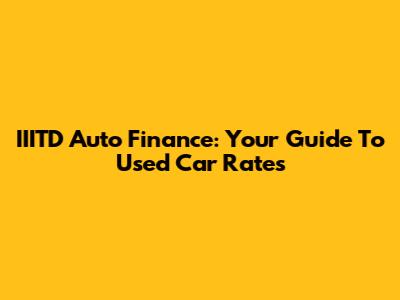 IIITD Auto Finance: Your Guide To Used Car Rates