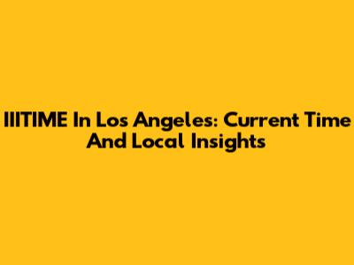 IIITIME In Los Angeles: Current Time And Local Insights