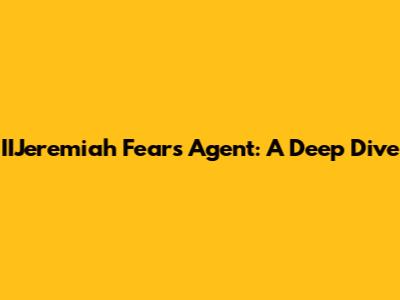 IIJeremiah Fears Agent: A Deep Dive