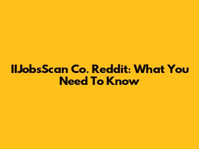 IIJobsScan Co. Reddit: What You Need To Know