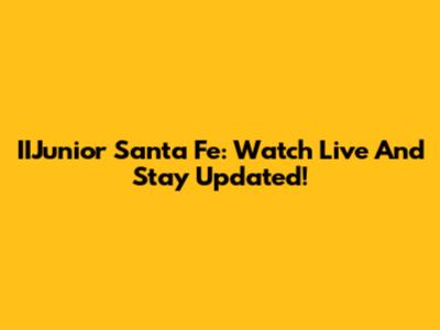IIJunior Santa Fe: Watch Live And Stay Updated!