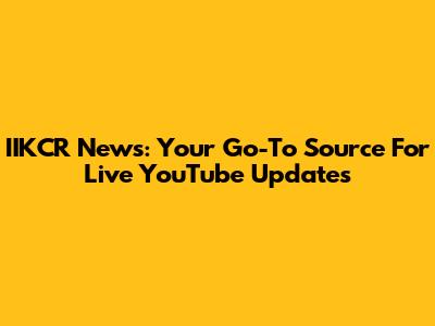 IIKCR News: Your Go-To Source For Live YouTube Updates