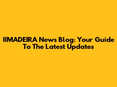 IIMADEIRA News Blog: Your Guide To The Latest Updates
