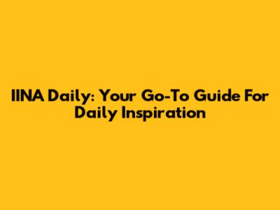 IINA Daily: Your Go-To Guide For Daily Inspiration