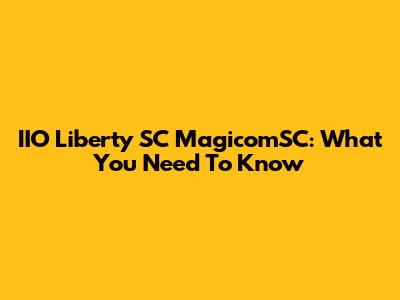 IIO Liberty SC MagicomSC: What You Need To Know