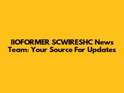 IIOFORMER SCWIRESHC News Team: Your Source For Updates