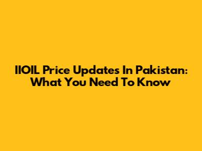 IIOIL Price Updates In Pakistan: What You Need To Know