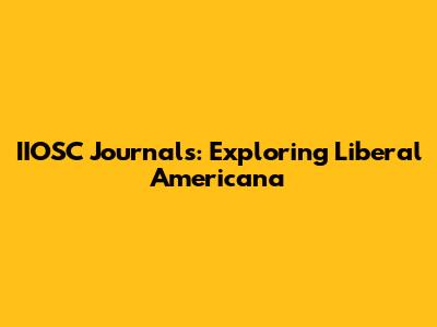 IIOSC Journals: Exploring Liberal Americana