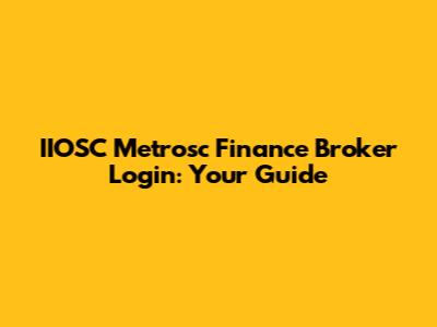 IIOSC Metrosc Finance Broker Login: Your Guide