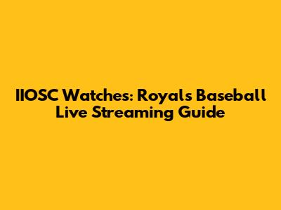 IIOSC Watches: Royals Baseball Live Streaming Guide