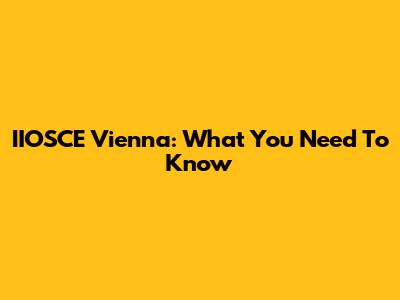 IIOSCE Vienna: What You Need To Know
