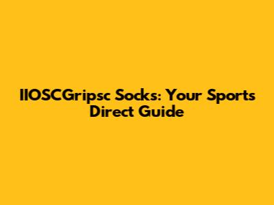 IIOSCGripsc Socks: Your Sports Direct Guide