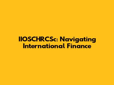 IIOSCHRCSc: Navigating International Finance