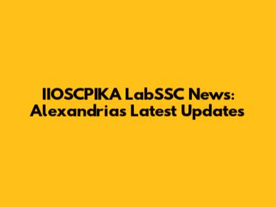 IIOSCPIKA LabSSC News: Alexandria's Latest Updates