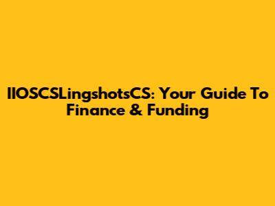 IIOSCSLingshotsCS: Your Guide To Finance & Funding