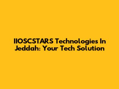IIOSCSTARS Technologies In Jeddah: Your Tech Solution