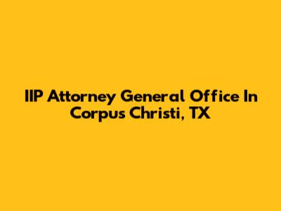 IIP Attorney General Office In Corpus Christi, TX
