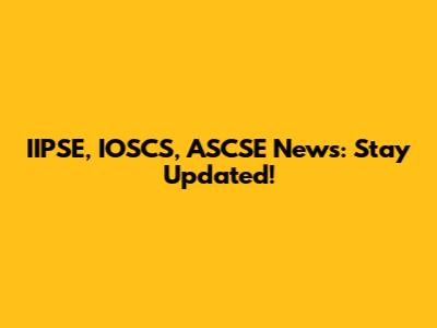 IIPSE, IOSCS, ASCSE News: Stay Updated!
