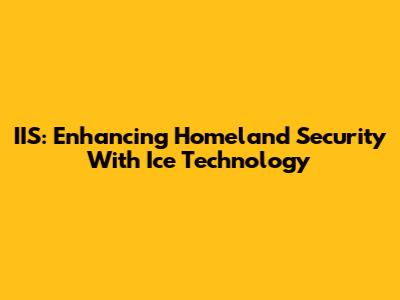 IIS: Enhancing Homeland Security With Ice Technology