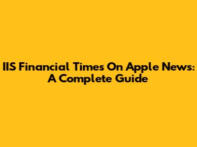 IIS Financial Times On Apple News: A Complete Guide