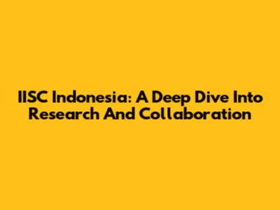 IISC Indonesia: A Deep Dive Into Research And Collaboration