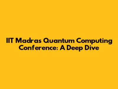 IIT Madras Quantum Computing Conference: A Deep Dive