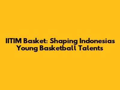 IITIM Basket: Shaping Indonesia's Young Basketball Talents
