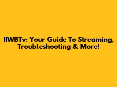 IIWBTv: Your Guide To Streaming, Troubleshooting & More!