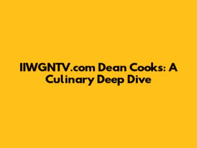 IIWGNTV.com Dean Cooks: A Culinary Deep Dive