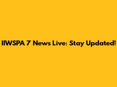 IIWSPA 7 News Live: Stay Updated!