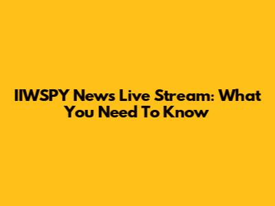 IIWSPY News Live Stream: What You Need To Know