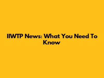 IIWTP News: What You Need To Know