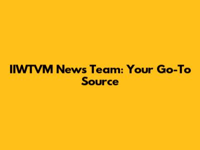 IIWTVM News Team: Your Go-To Source