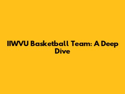 IIWVU Basketball Team: A Deep Dive