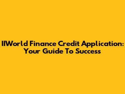 IIWorld Finance Credit Application: Your Guide To Success
