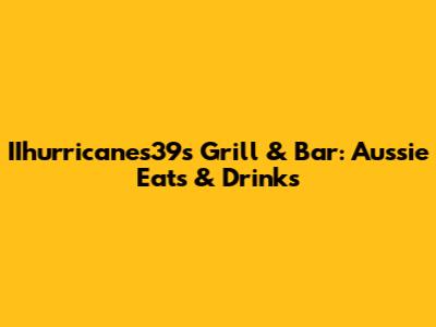 IIhurricanes39s Grill & Bar: Aussie Eats & Drinks