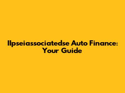 IIpseiassociatedse Auto Finance: Your Guide