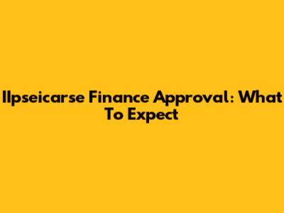 IIpseicarse Finance Approval: What To Expect