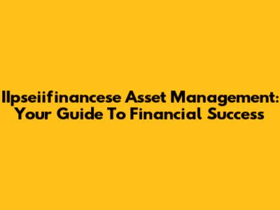 IIpseiifinancese Asset Management: Your Guide To Financial Success