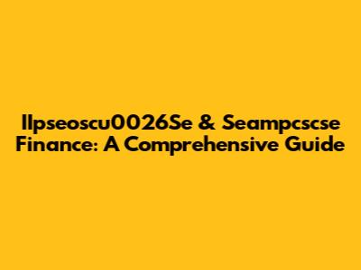 IIpseoscu0026Se & Seampcscse Finance: A Comprehensive Guide