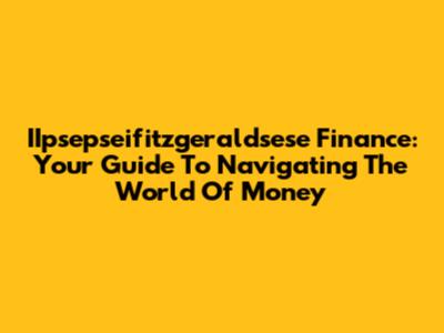 IIpsepseifitzgeraldsese Finance: Your Guide To Navigating The World Of Money