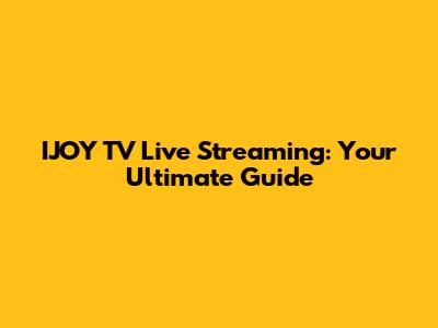 IJOY TV Live Streaming: Your Ultimate Guide