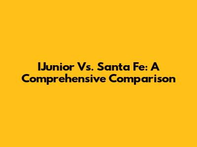 IJunior Vs. Santa Fe: A Comprehensive Comparison